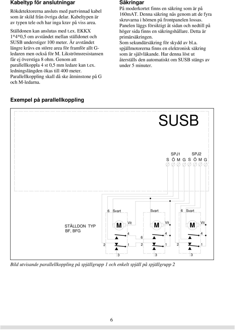 Likströmsresistansen får ej överstiga 8 ohm. Genom att parallellkoppla 4 st 0,5 mm ledare kan t.ex. ledningslängden ökas till 400 meter. Parallellkoppling skall då ske åtminstone på G och M-ledarna.