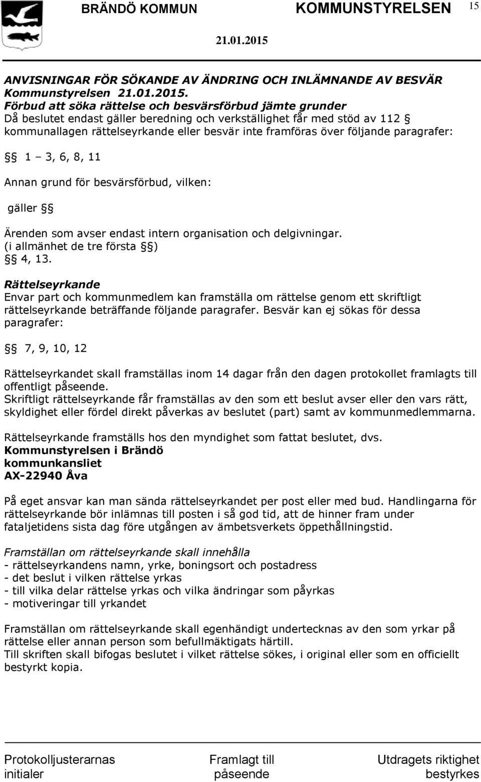 följande paragrafer: 1 3, 6, 8, 11 Annan grund för besvärsförbud, vilken: gäller Ärenden som avser endast intern organisation och delgivningar. (i allmänhet de tre första ) 4, 13.