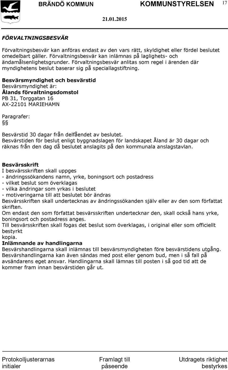 Besvärsmyndighet och besvärstid Besvärsmyndighet är: Ålands förvaltningsdomstol PB 31, Torggatan 16 AX-22101 MARIEHAMN Paragrafer: Besvärstid 30 dagar från delfåendet av beslutet.