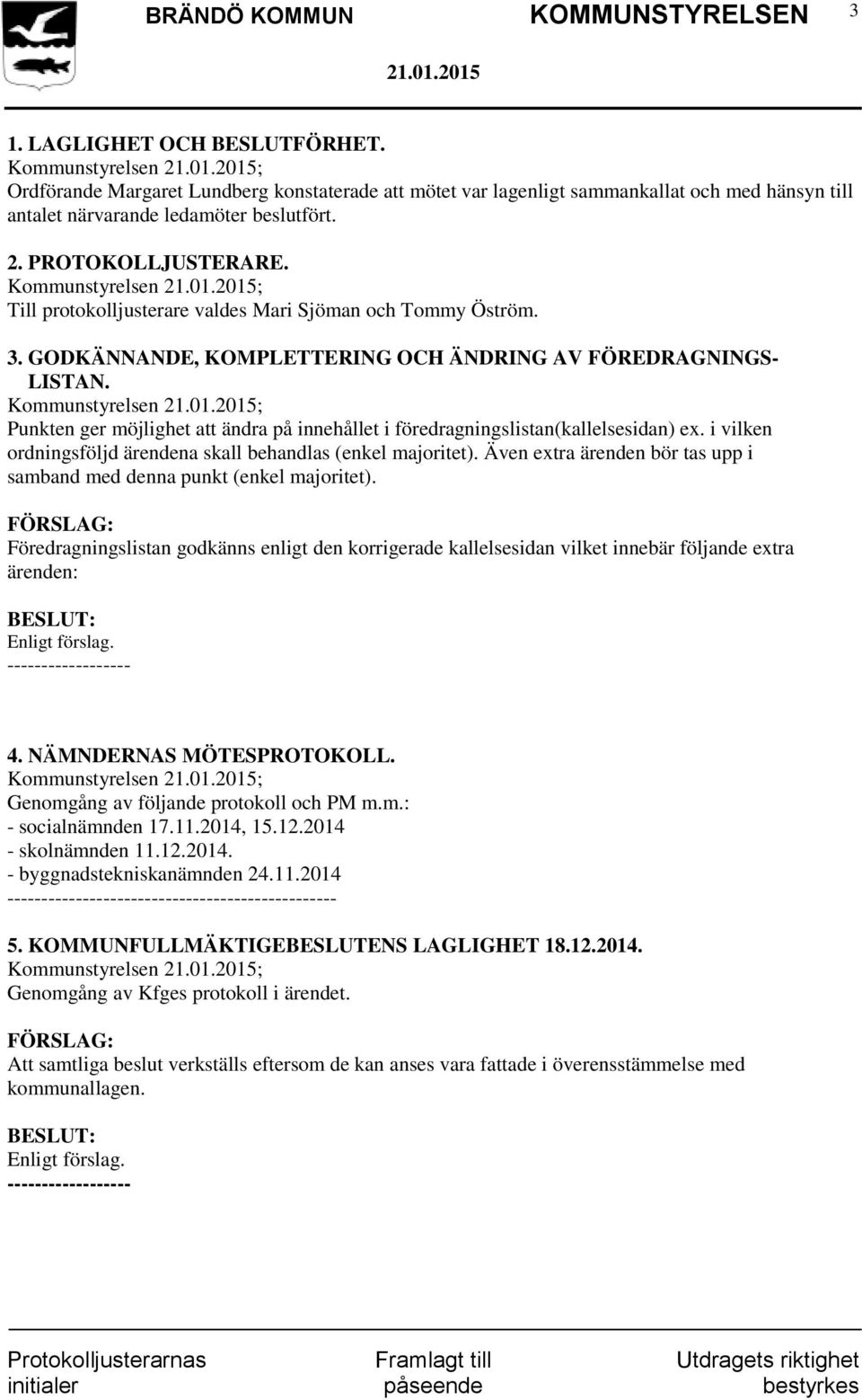 Punkten ger möjlighet att ändra på innehållet i föredragningslistan(kallelsesidan) ex. i vilken ordningsföljd ärendena skall behandlas (enkel majoritet).