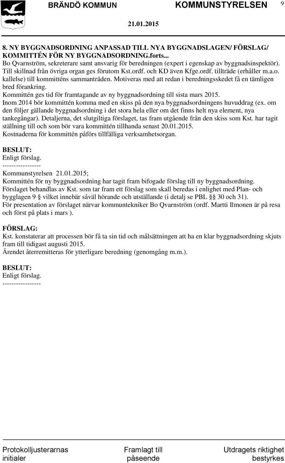 a.o. kallelse) till kommitténs sammanträden. Motiveras med att redan i beredningsskedet få en tämligen bred förankring. Kommittén ges tid för framtagande av ny byggnadsordning till sista mars 2015.