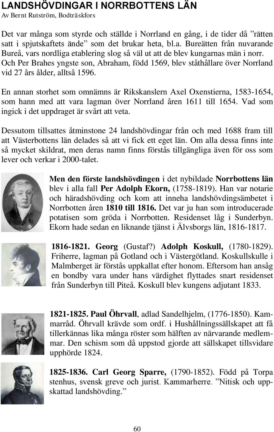 En annan storhet som omnämns är Rikskanslern Axel Oxenstierna, 1583-1654, som hann med att vara lagman över Norrland åren 1611 till 1654. Vad som ingick i det uppdraget är svårt att veta.