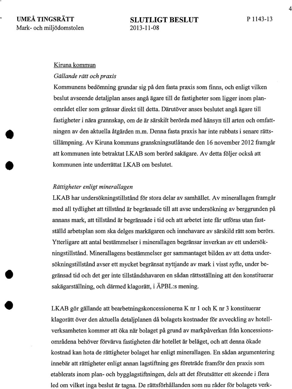 Därutöver anses beslutet angå ägare till fastigheter i nära grannskap, om de är särskilt berörda med hänsyn till arten och omfattningen av den aktuella åtgärden m.m. Denna fasta praxis har inte rubbats i senare rättstillämpning.