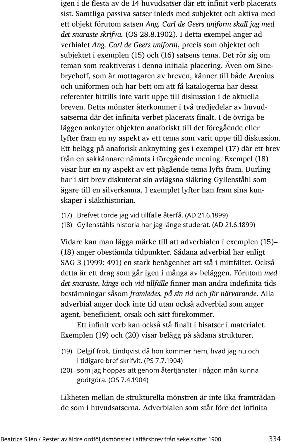 Carl de Geers uniform, precis som objektet och subjektet i exemplen (15) och (16) satsens tema. Det rör sig om teman som reaktiveras i denna initiala placering.