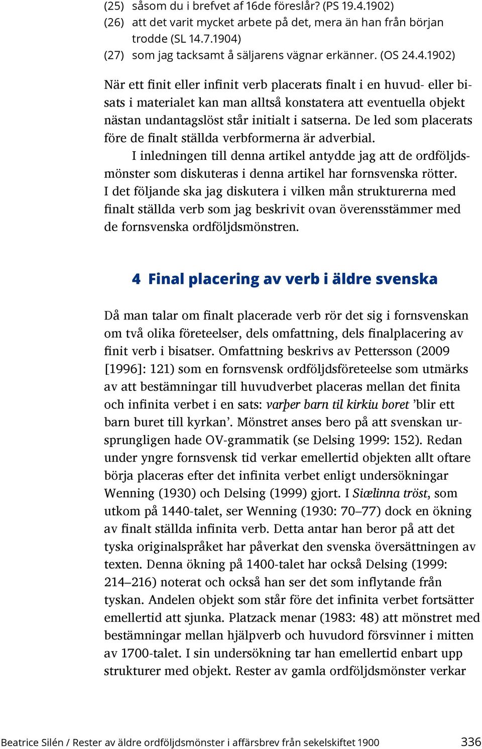 De led som placerats före de finalt ställda verbformerna är adverbial. I inledningen till denna artikel antydde jag att de ordföljdsmönster som diskuteras i denna artikel har fornsvenska rötter.