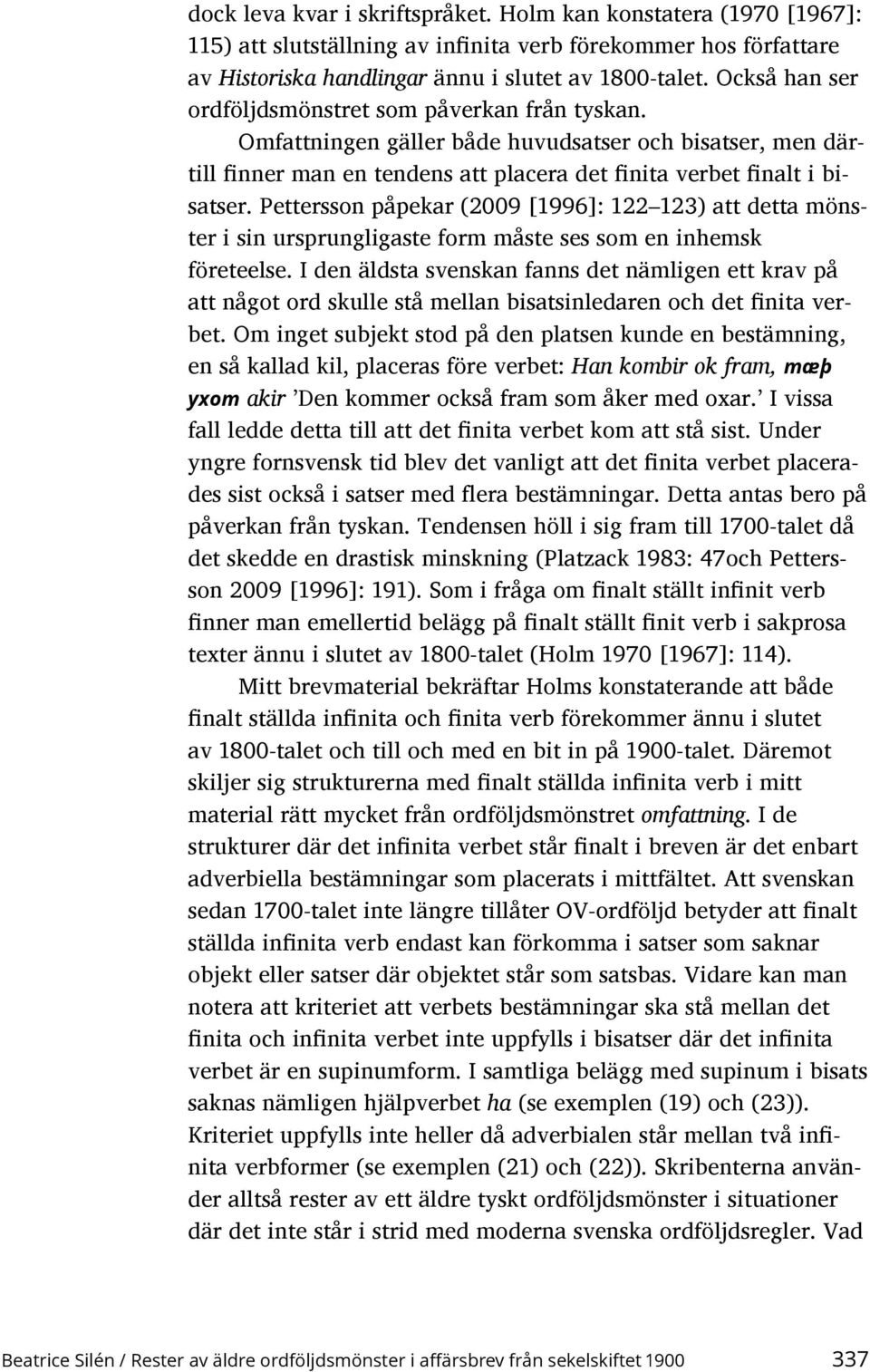 Pettersson påpekar (2009 [1996]: 122 123) att detta mönster i sin ursprungligaste form måste ses som en inhemsk företeelse.