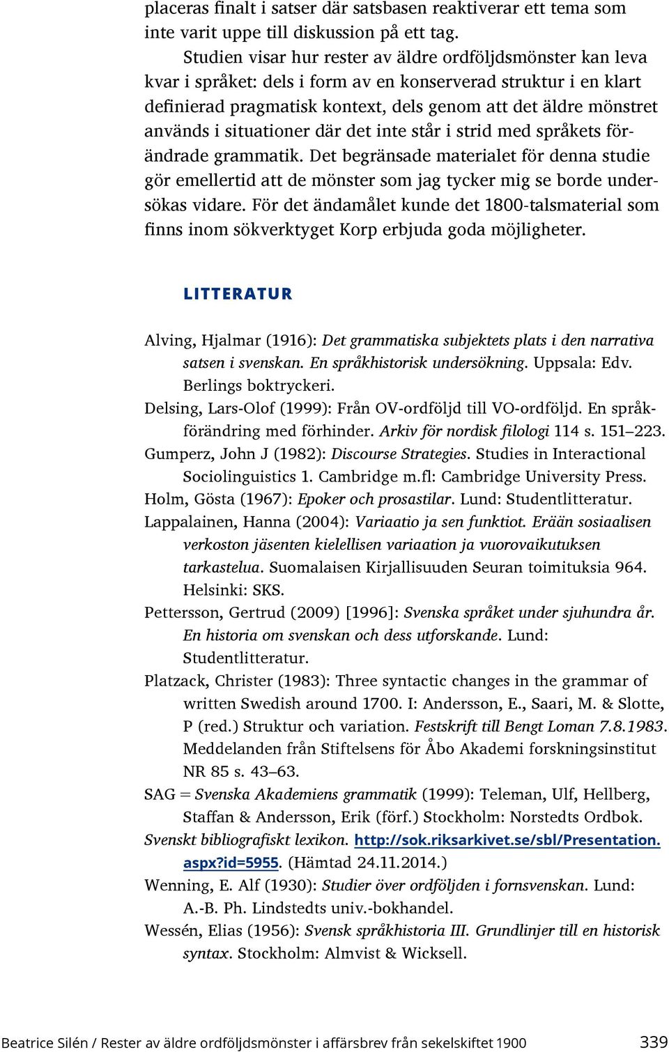 i situationer där det inte står i strid med språkets förändrade grammatik. Det begränsade materialet för denna studie gör emellertid att de mönster som jag tycker mig se borde undersökas vidare.