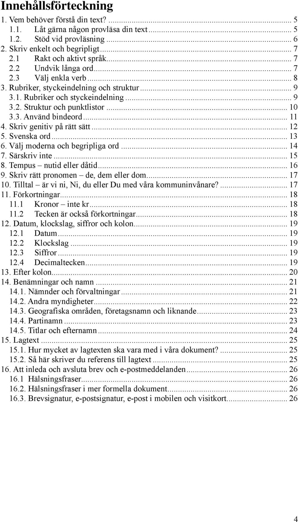 Skriv genitiv på rätt sätt... 12 5. Svenska ord... 13 6. Välj moderna och begripliga ord... 14 7. Särskriv inte... 15 8. Tempus nutid eller dåtid... 16 9. Skriv rätt pronomen de, dem eller dom... 17 10.