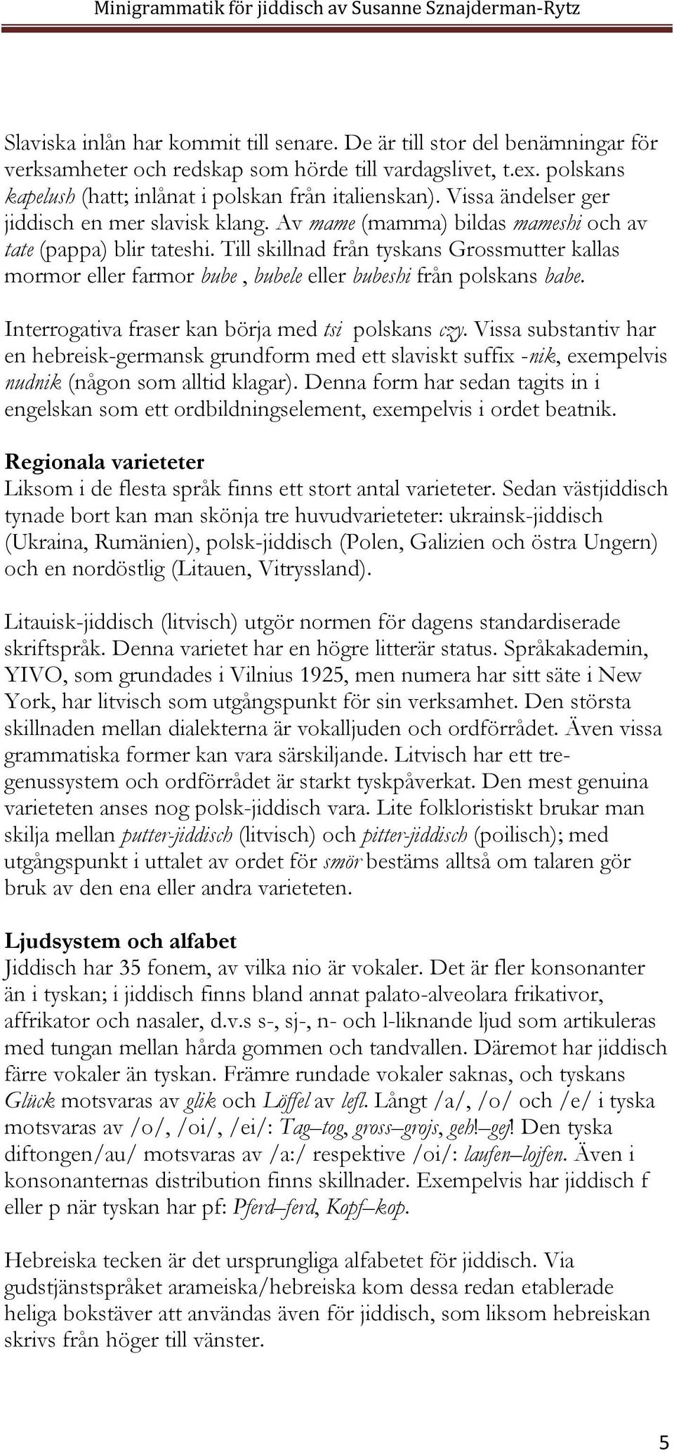 Till skillnad från tyskans Grossmutter kallas mormor eller farmor bube, bubele eller bubeshi från polskans babe. Interrogativa fraser kan börja med tsi polskans czy.