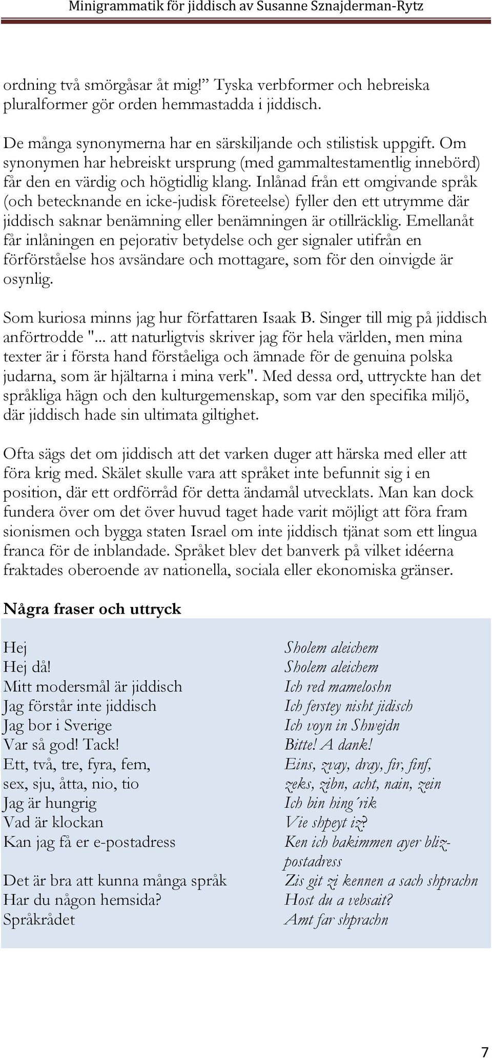 Inlånad från ett omgivande språk (och betecknande en icke-judisk företeelse) fyller den ett utrymme där jiddisch saknar benämning eller benämningen är otillräcklig.