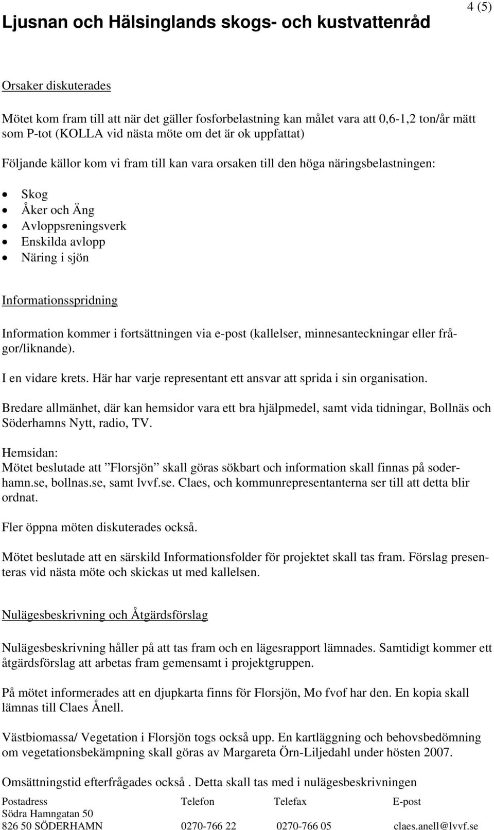 e-post (kallelser, minnesanteckningar eller frågor/liknande). I en vidare krets. Här har varje representant ett ansvar att sprida i sin organisation.