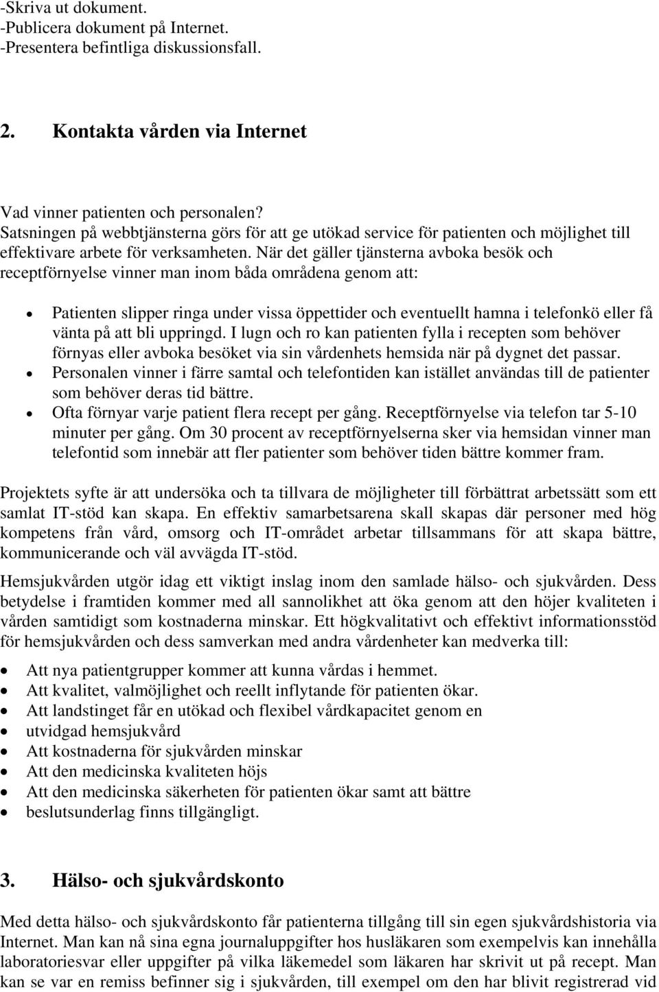 När det gäller tjänsterna avboka besök och receptförnyelse vinner man inom båda områdena genom att: Patienten slipper ringa under vissa öppettider och eventuellt hamna i telefonkö eller få vänta på