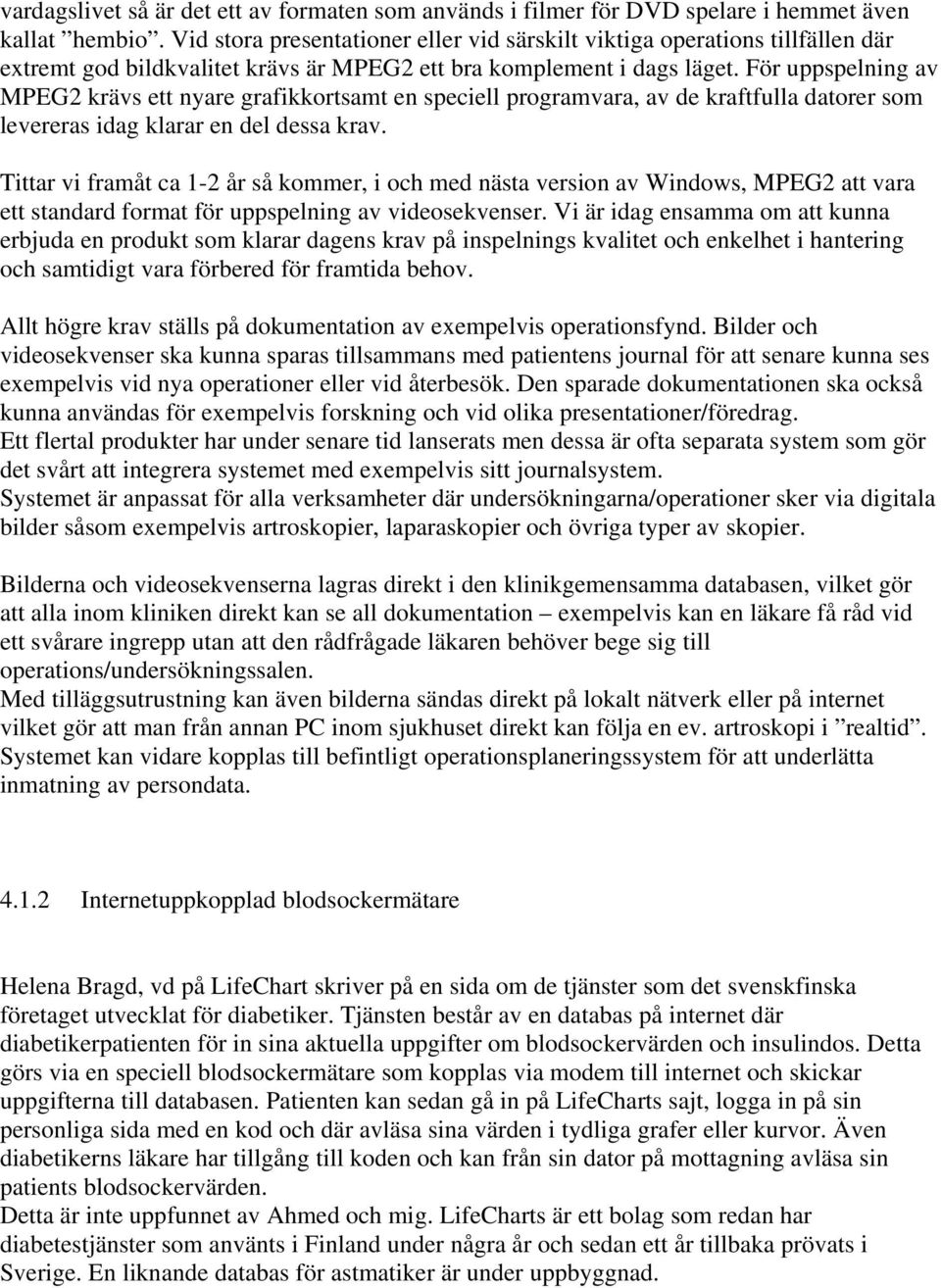 För uppspelning av MPEG2 krävs ett nyare grafikkortsamt en speciell programvara, av de kraftfulla datorer som levereras idag klarar en del dessa krav.