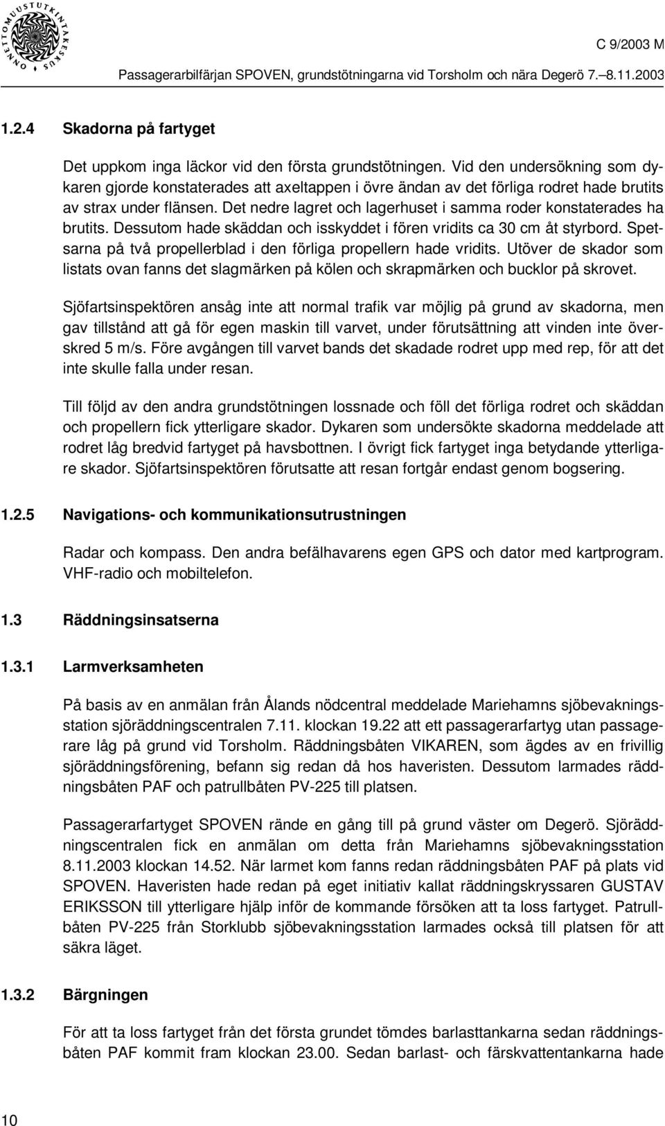 Det nedre lagret och lagerhuset i samma roder konstaterades ha brutits. Dessutom hade skäddan och isskyddet i fören vridits ca 30 cm åt styrbord.