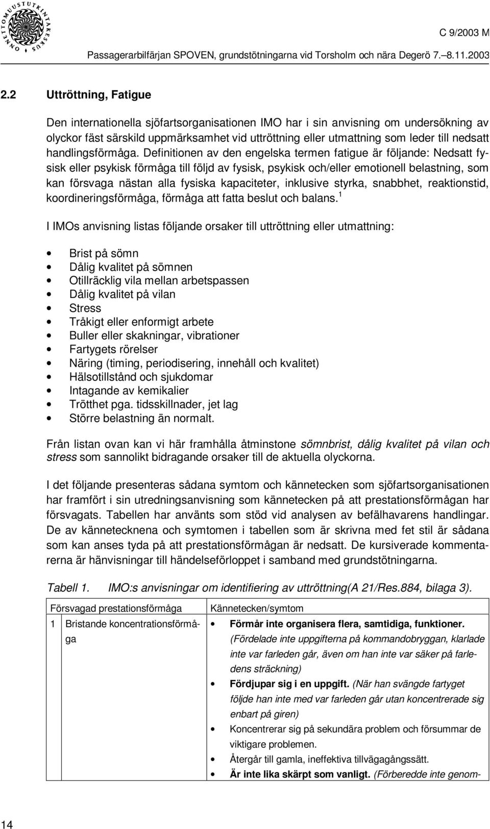 Definitionen av den engelska termen fatigue är följande: Nedsatt fysisk eller psykisk förmåga till följd av fysisk, psykisk och/eller emotionell belastning, som kan försvaga nästan alla fysiska