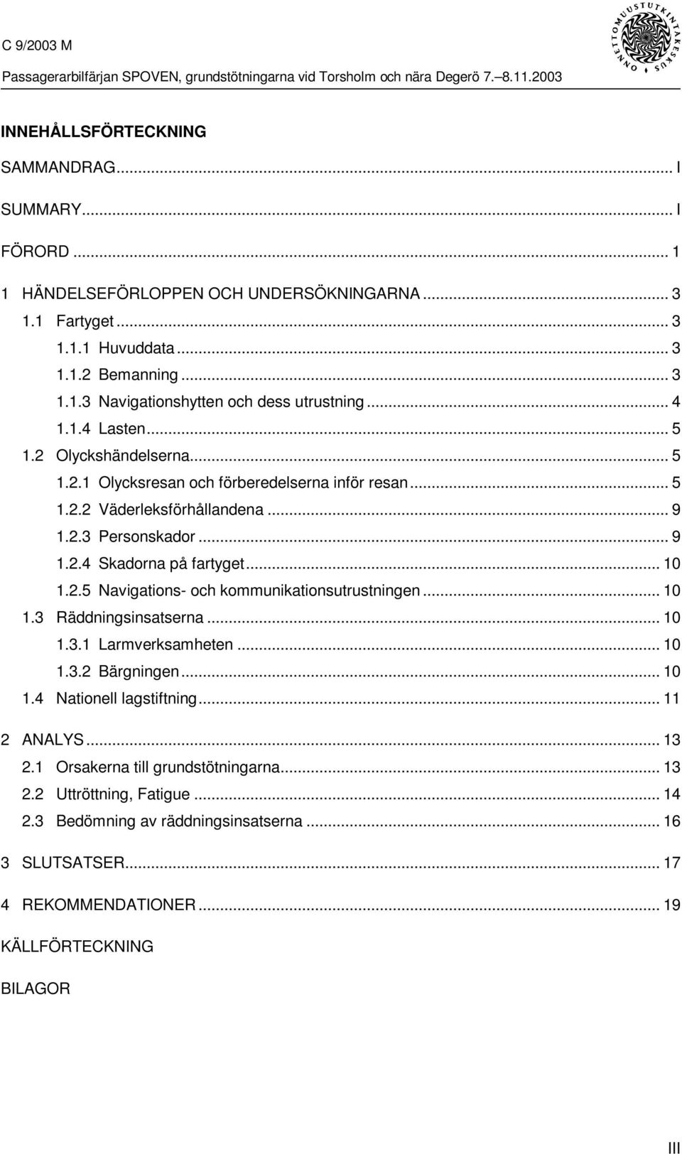 2.5 Navigations- och kommunikationsutrustningen... 10 1.3 Räddningsinsatserna... 10 1.3.1 Larmverksamheten... 10 1.3.2 Bärgningen... 10 1.4 Nationell lagstiftning... 11 2 ANALYS... 13 2.