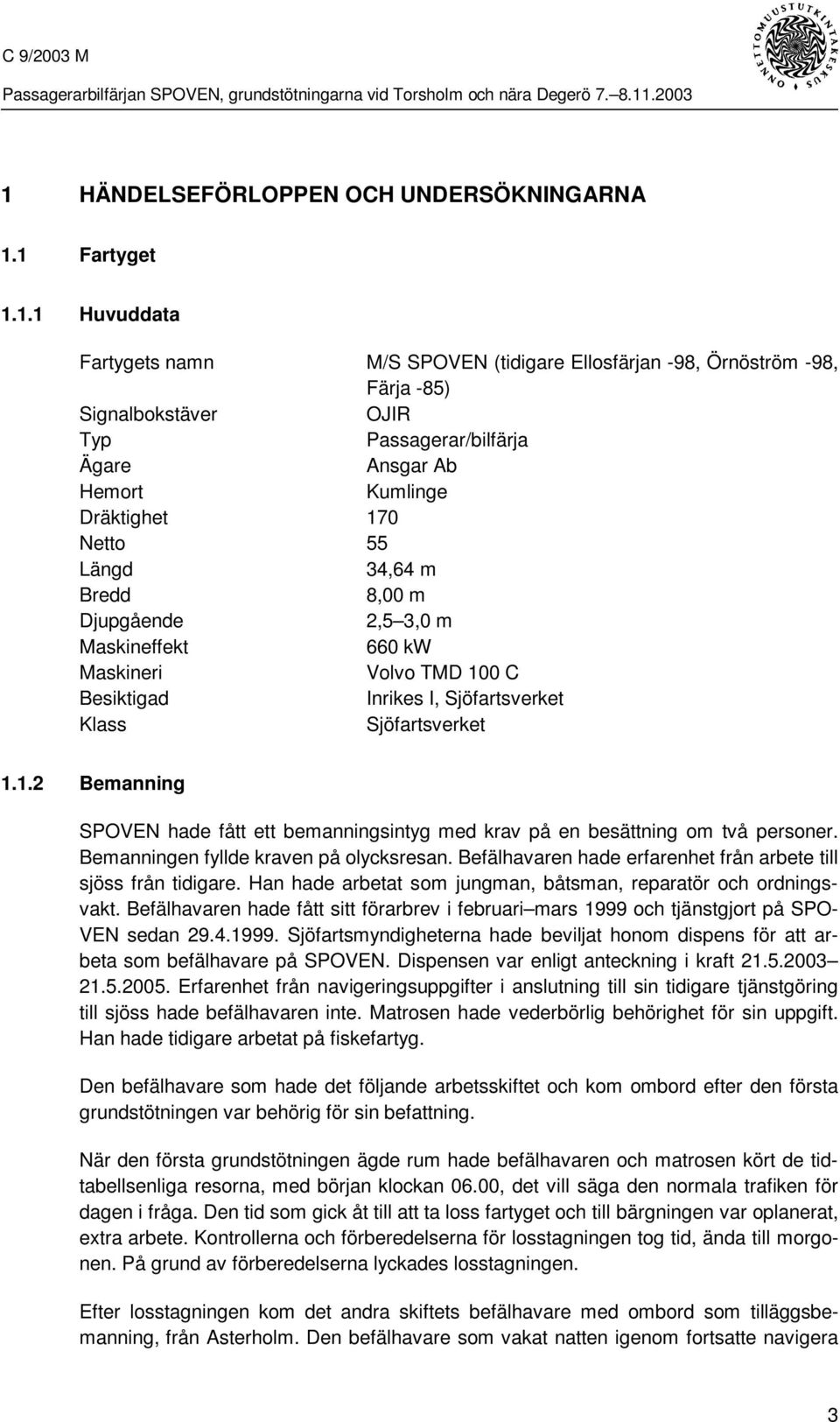 Sjöfartsverket 1.1.2 Bemanning SPOVEN hade fått ett bemanningsintyg med krav på en besättning om två personer. Bemanningen fyllde kraven på olycksresan.