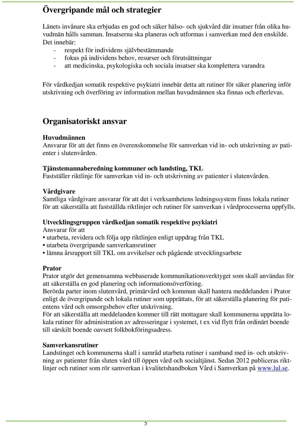 Det innebär: - respekt för individens självbestämmande - fokus på individens behov, resurser och förutsättningar - att medicinska, psykologiska och sociala insatser ska komplettera varandra För