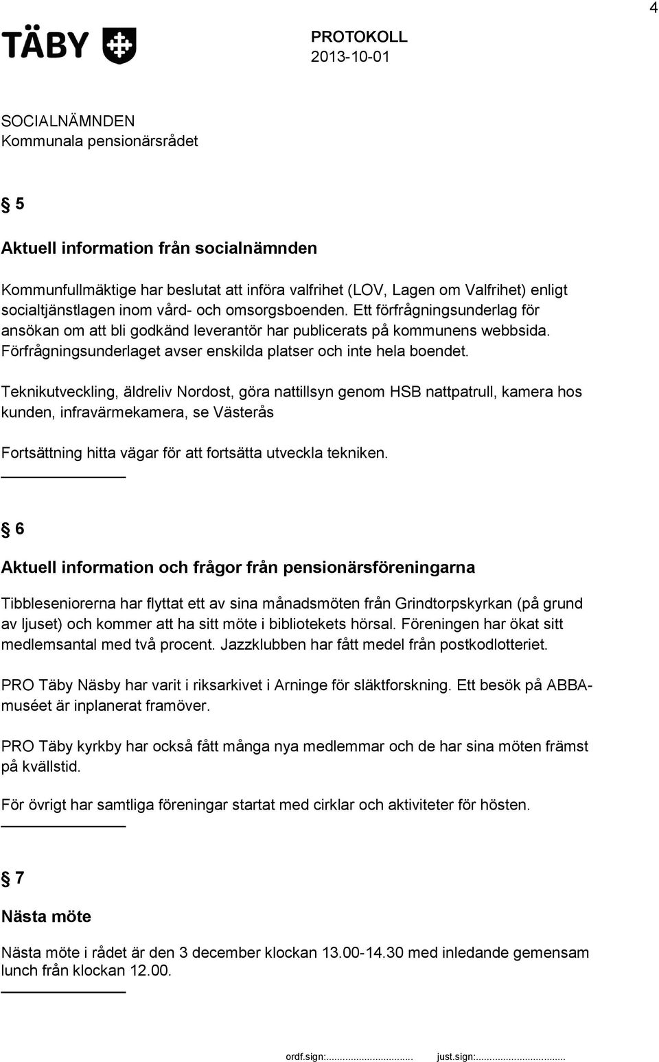 Teknikutveckling, äldreliv Nordost, göra nattillsyn genom HSB nattpatrull, kamera hos kunden, infravärmekamera, se Västerås Fortsättning hitta vägar för att fortsätta utveckla tekniken.