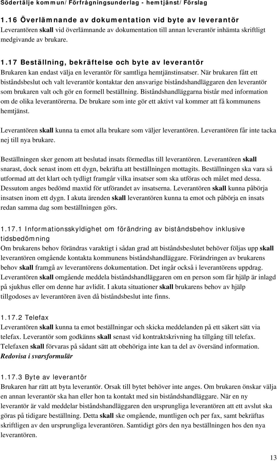 När brukaren fått ett biståndsbeslut och valt leverantör kontaktar den ansvarige biståndshandläggaren den leverantör som brukaren valt och gör en formell beställning.