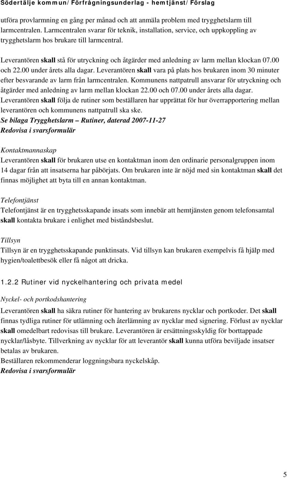 Leverantören skall stå för utryckning och åtgärder med anledning av larm mellan klockan 07.00 och 22.00 under årets alla dagar.