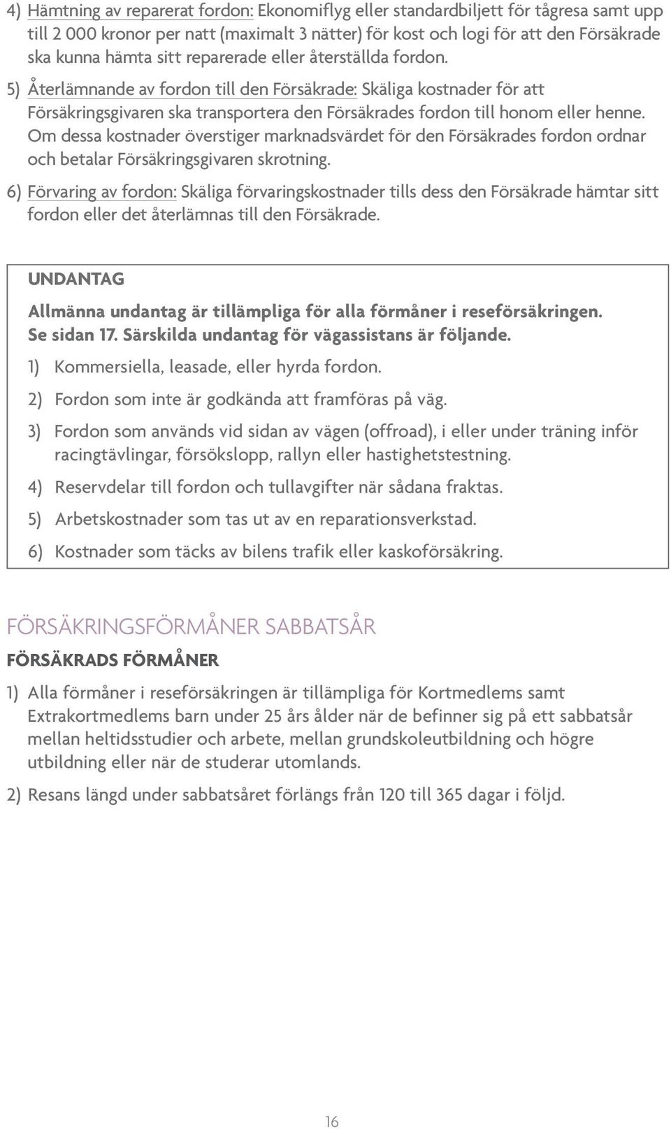 Om dessa kostnader överstiger marknadsvärdet för den Försäkrades fordon ordnar och betalar Försäkringsgivaren skrotning.