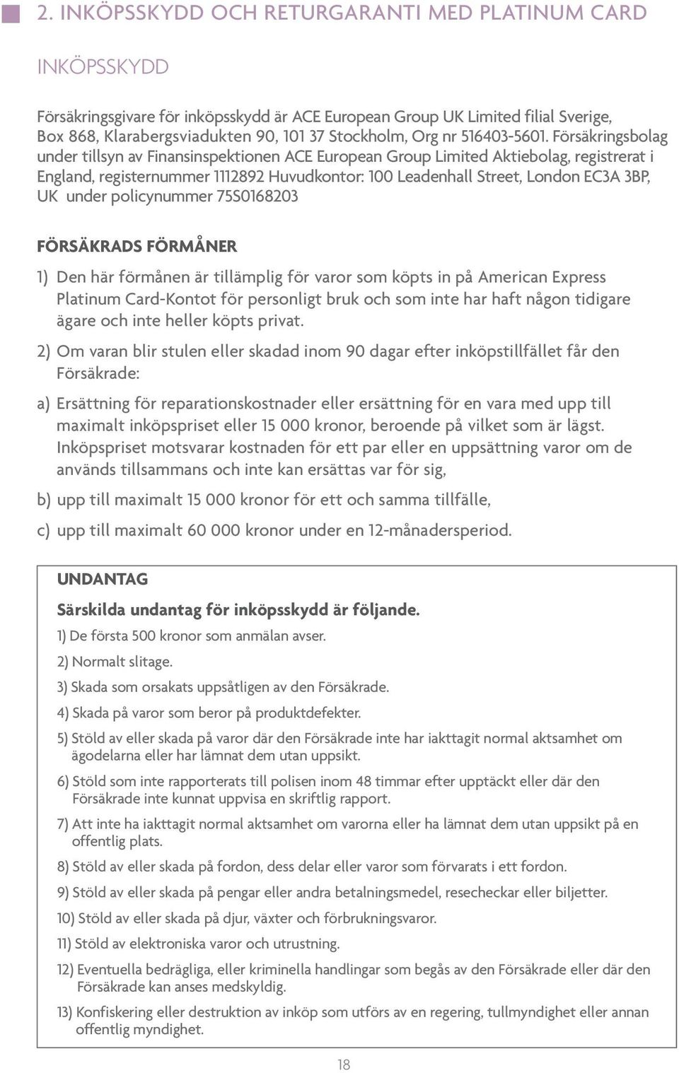 Försäkringsbolag under tillsyn av Finansinspektionen ACE European Group Limited Aktiebolag, registrerat i England, registernummer 1112892 Huvudkontor: 100 Leadenhall Street, London EC3A 3BP, UK under