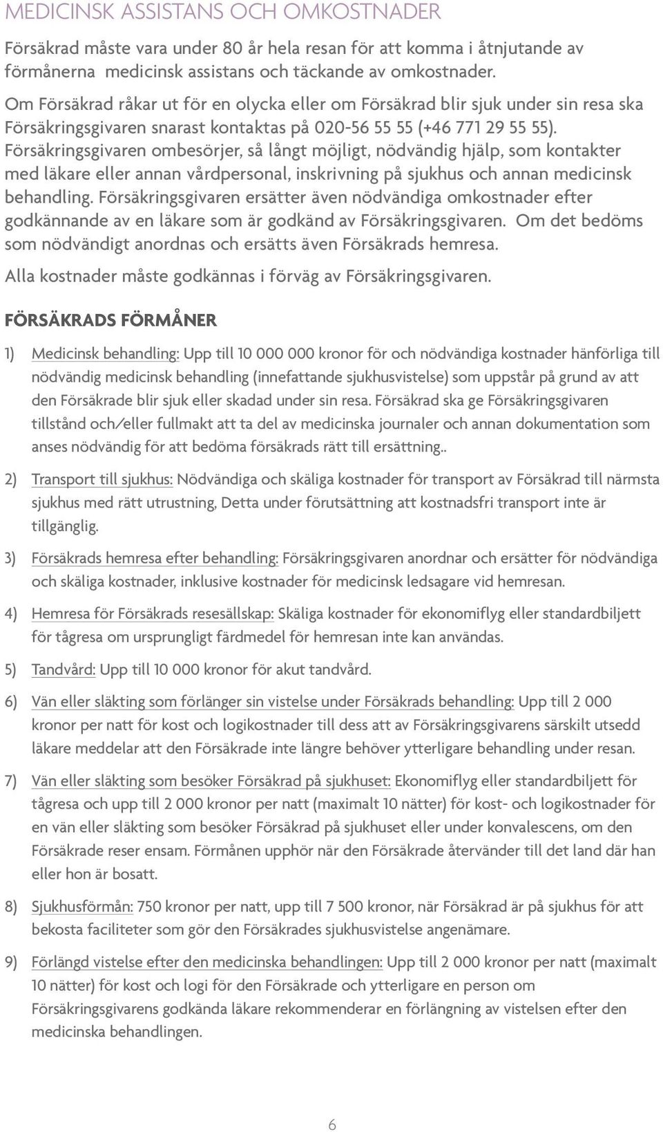 Försäkringsgivaren ombesörjer, så långt möjligt, nödvändig hjälp, som kontakter med läkare eller annan vårdpersonal, inskrivning på sjukhus och annan medicinsk behandling.