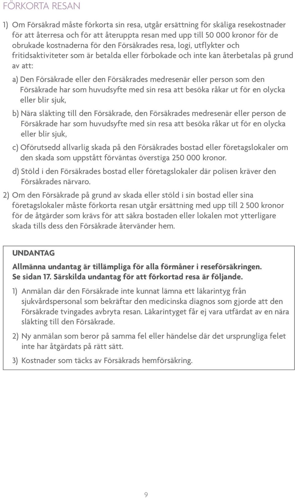 person som den Försäkrade har som huvudsyfte med sin resa att besöka råkar ut för en olycka eller blir sjuk, b) Nära släkting till den Försäkrade, den Försäkrades medresenär eller person de