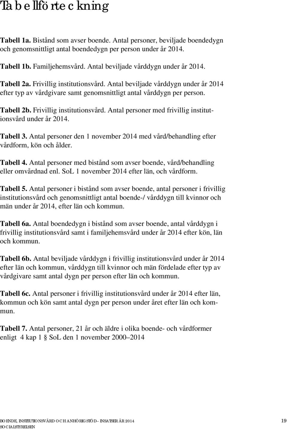 Frivillig institutionsvård. Antal personer med frivillig institutionsvård under år 2014. Tabell 3. Antal personer den 1 november 2014 med vård/behandling efter vårdform, kön och ålder. Tabell 4.