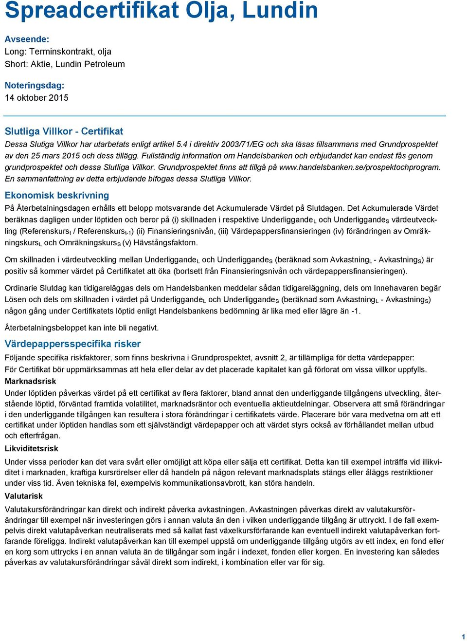 Fullständig information om Handelsbanken och erbjudandet kan endast fås genom grundprospektet och dessa Slutliga Villkor. Grundprospektet finns att tillgå på www.handelsbanken.se/prospektochprogram.