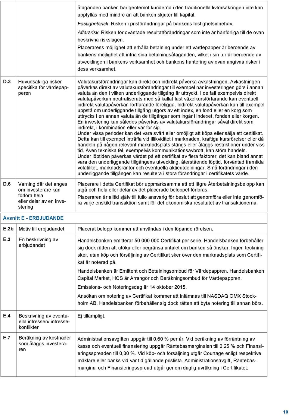 Placerarens möjlighet att erhålla betalning under ett värdepapper är beroende av bankens möjlighet att infria sina betalningsåtaganden, vilket i sin tur är beroende av utvecklingen i bankens