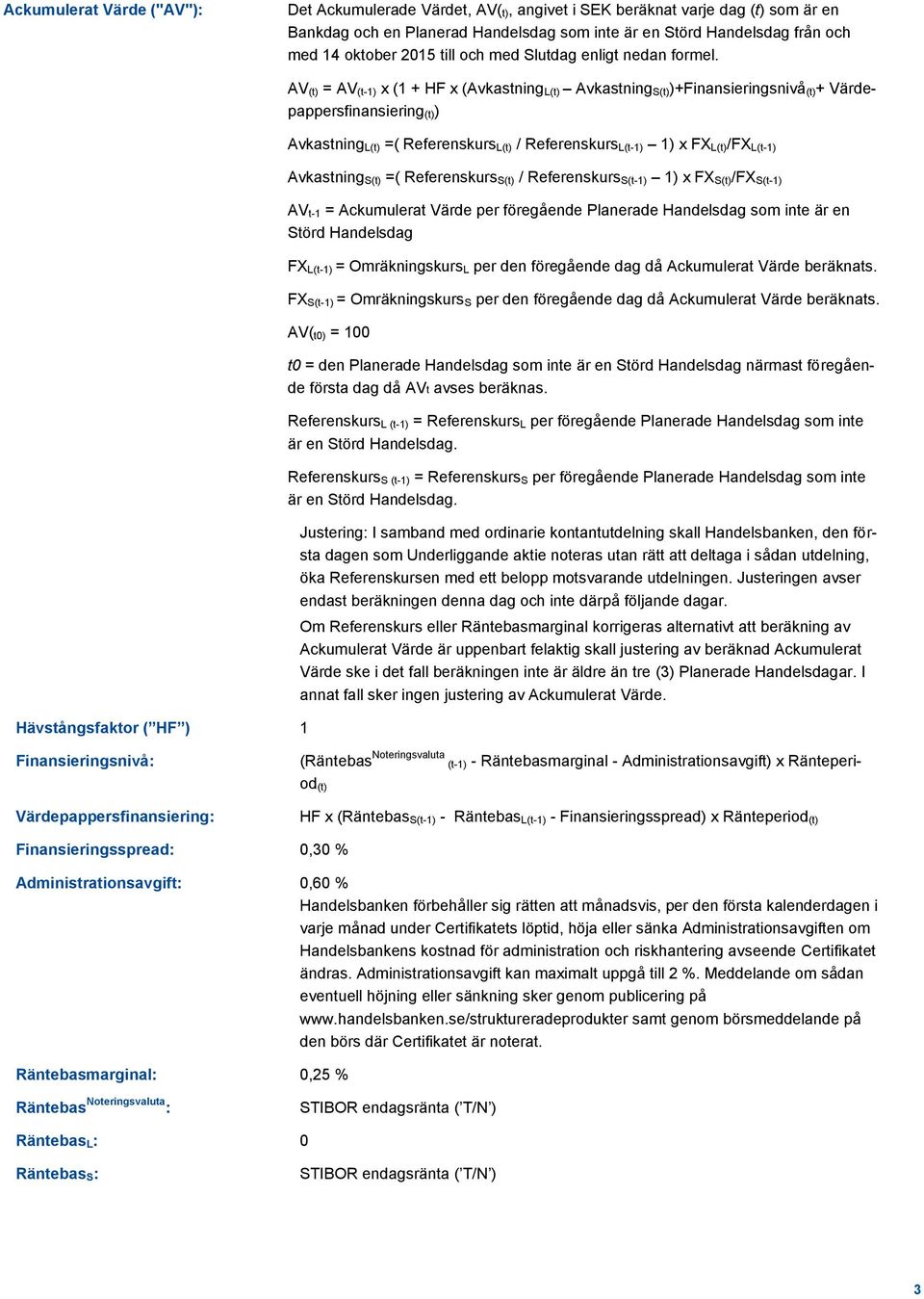AV (t) = AV (t-1) x (1 + HF x (Avkastning L(t) Avkastning S(t))+Finansieringsnivå (t)+ Värdepappersfinansiering (t)) Avkastning L(t) =( Referenskurs L(t) / Referenskurs L(t-1) 1) x FX L(t)/FX L(t-1)