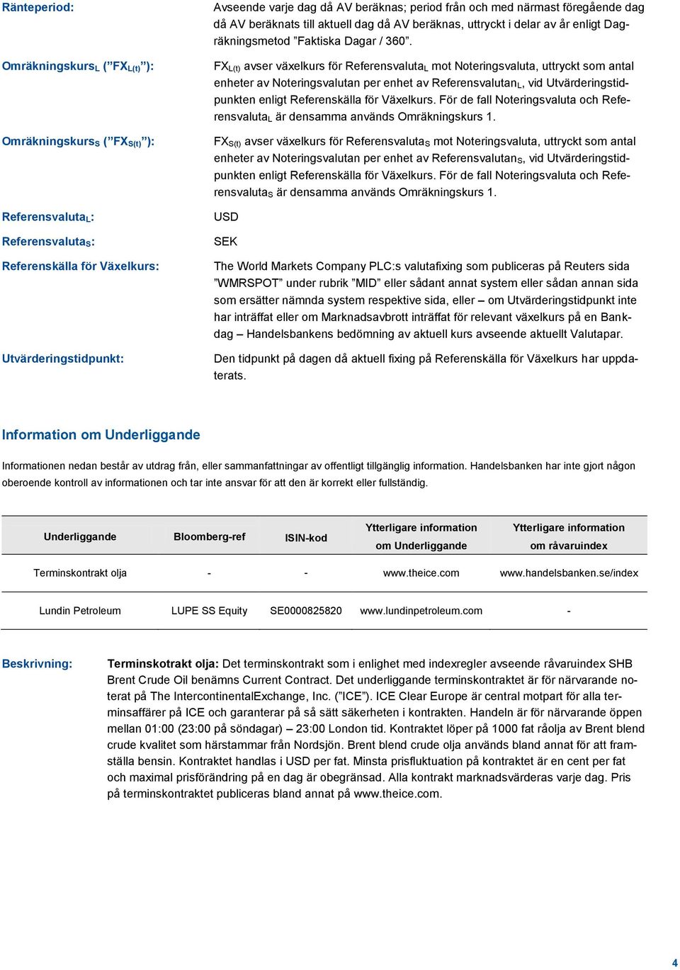 FX L(t) avser växelkurs för Referensvaluta L mot Noteringsvaluta, uttryckt som antal enheter av Noteringsvalutan per enhet av Referensvalutan L, vid Utvärderingstidpunkten enligt Referenskälla för