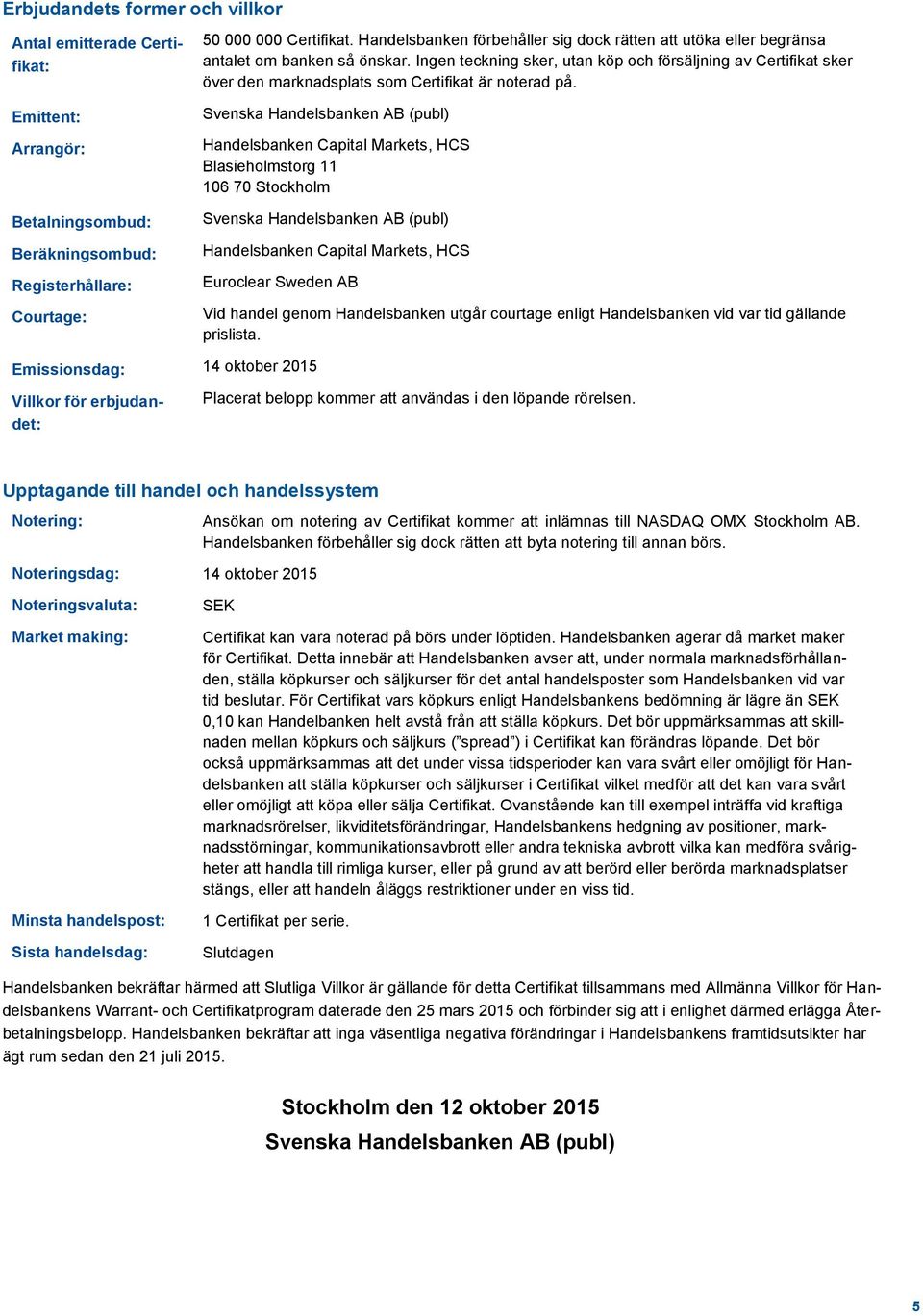 Emittent: Arrangör: Betalningsombud: Beräkningsombud: Registerhållare: Courtage: Svenska Handelsbanken AB (publ) Handelsbanken Capital Markets, HCS Blasieholmstorg 11 106 70 Stockholm Svenska