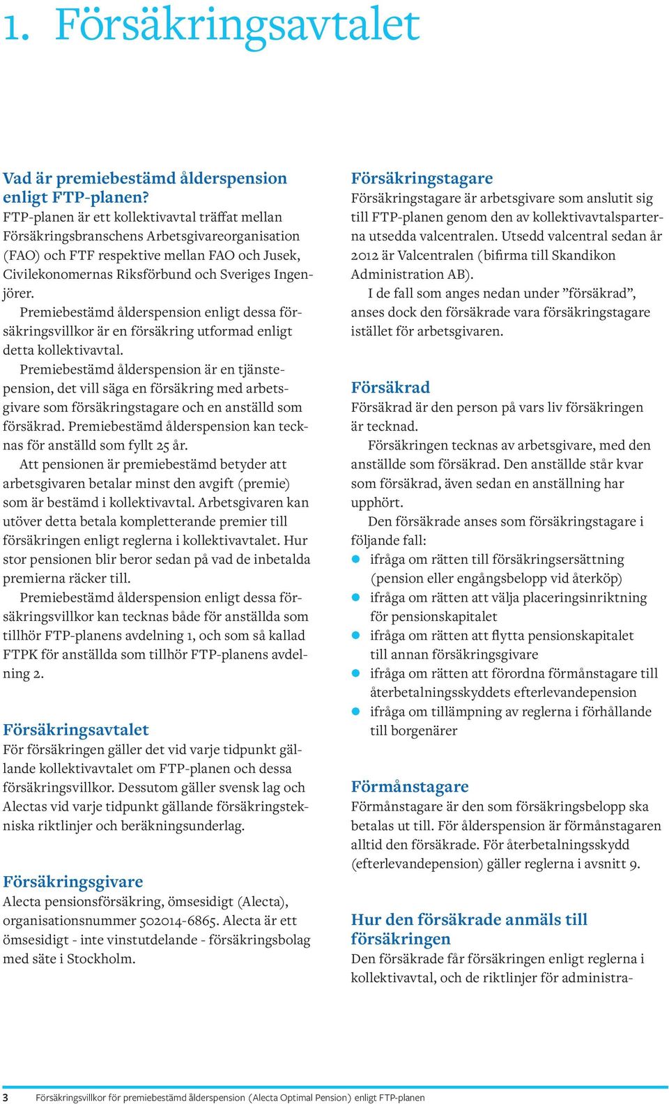 Premiebestämd ålderspension enligt dessa försäkringsvillkor är en försäkring utformad enligt detta kollektivavtal.