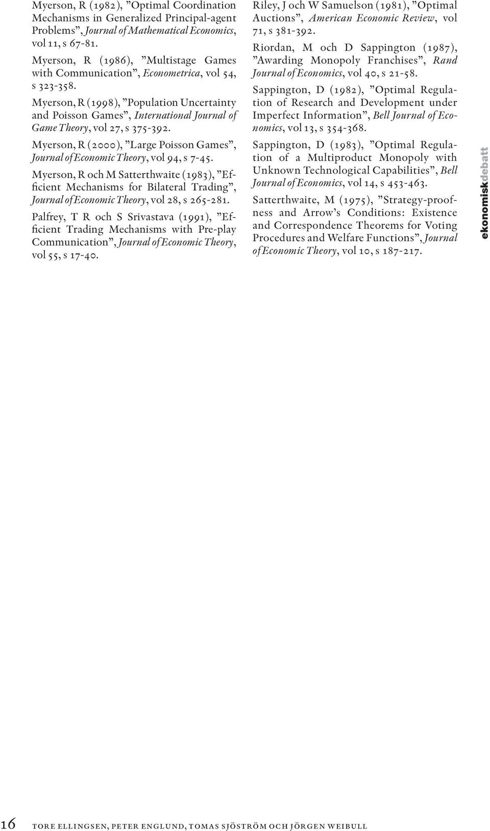 Myerson, R (1998), Population Uncertainty and Poisson Games, International Journal of Game Theory, vol 27, s 375-392.