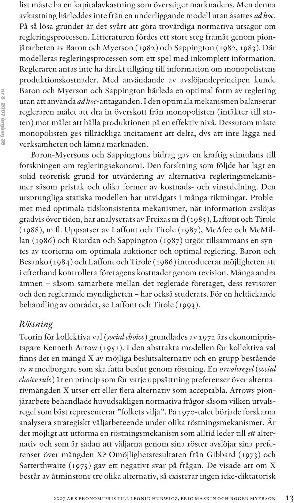 Litteraturen fördes ett stort steg framåt genom pionjärarbeten av Baron och Myerson (1982) och Sappington (1982, 1983). Där modelleras regleringsprocessen som ett spel med inkomplett information.