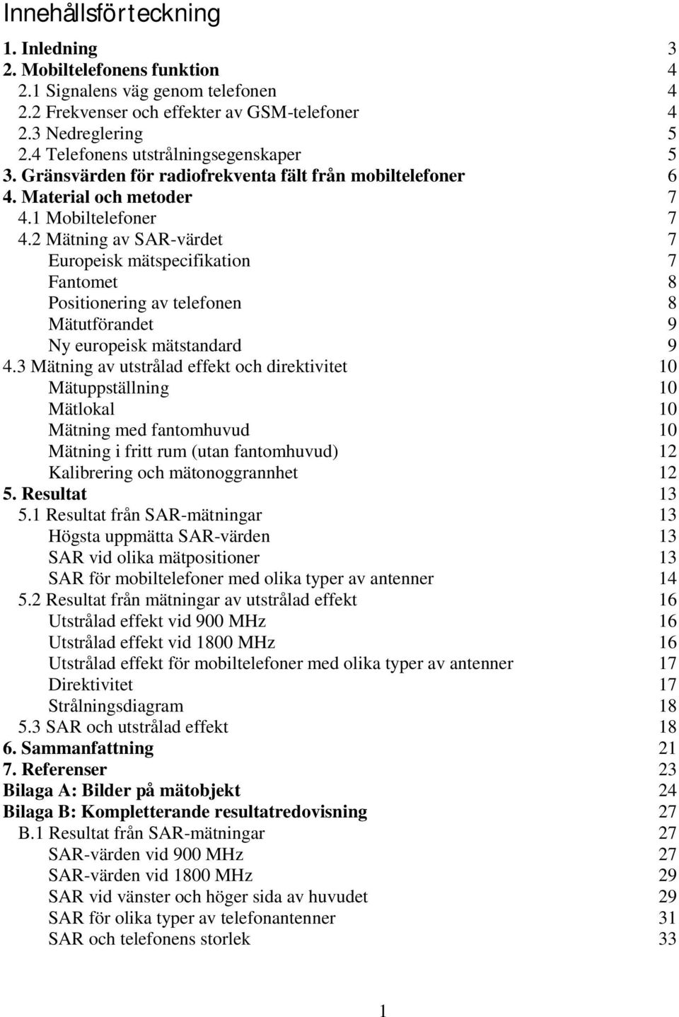 2 Mätning av SAR-värdet 7 Europeisk mätspecifikation 7 Fantomet 8 Positionering av telefonen 8 Mätutförandet 9 Ny europeisk mätstandard 9 4.