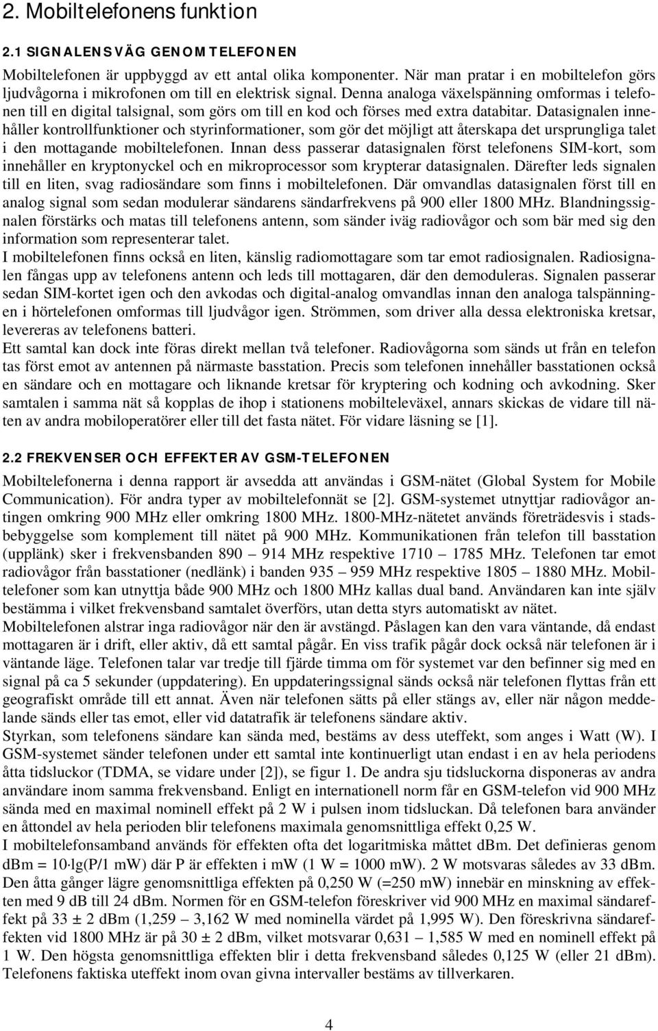 Denna analoga växelspänning omformas i telefonen till en digital talsignal, som görs om till en kod och förses med extra databitar.