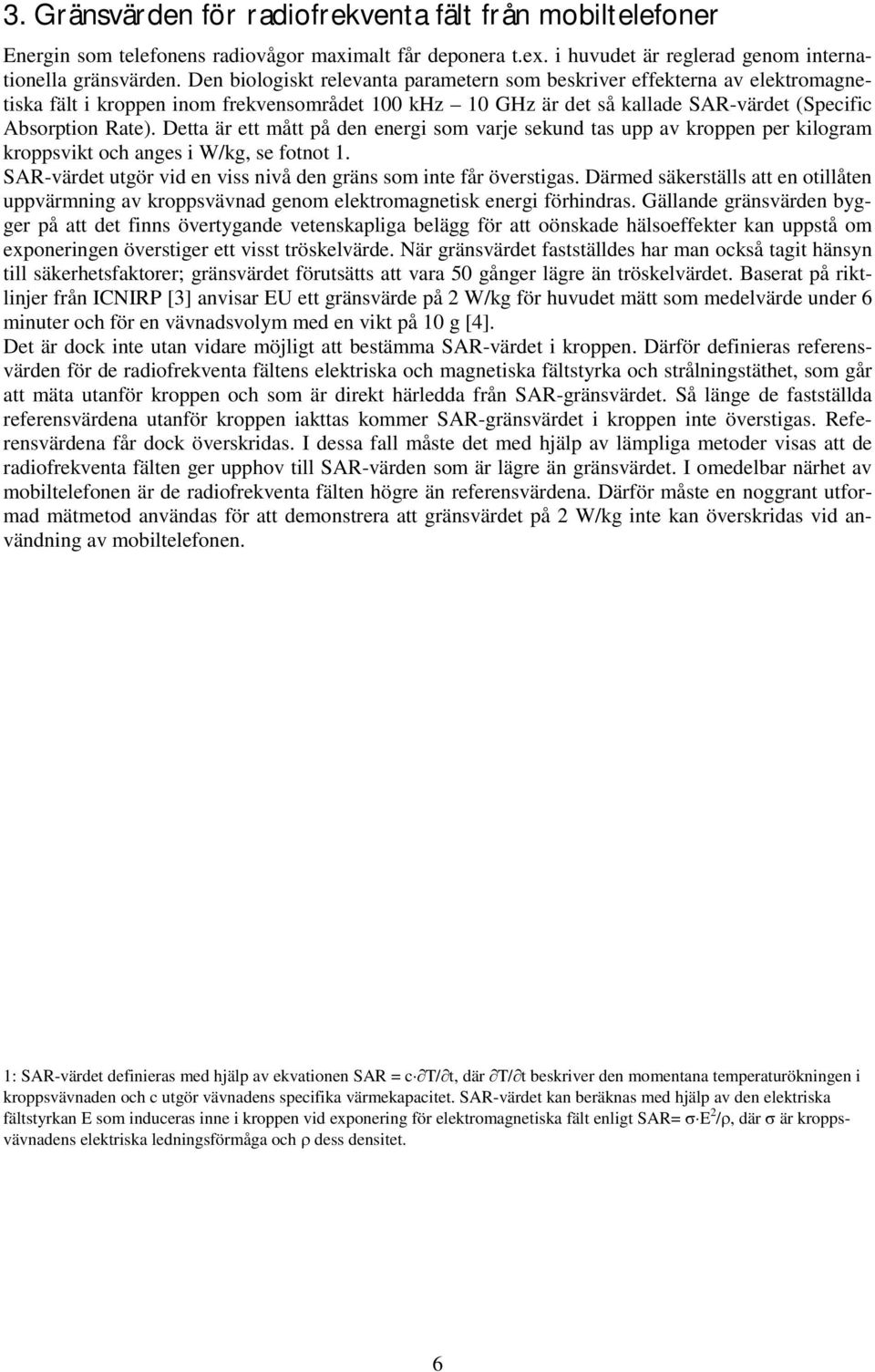 Detta är ett mått på den energi som varje sekund tas upp av kroppen per kilogram kroppsvikt och anges i W/kg, se fotnot 1. SAR-värdet utgör vid en viss nivå den gräns som inte får överstigas.
