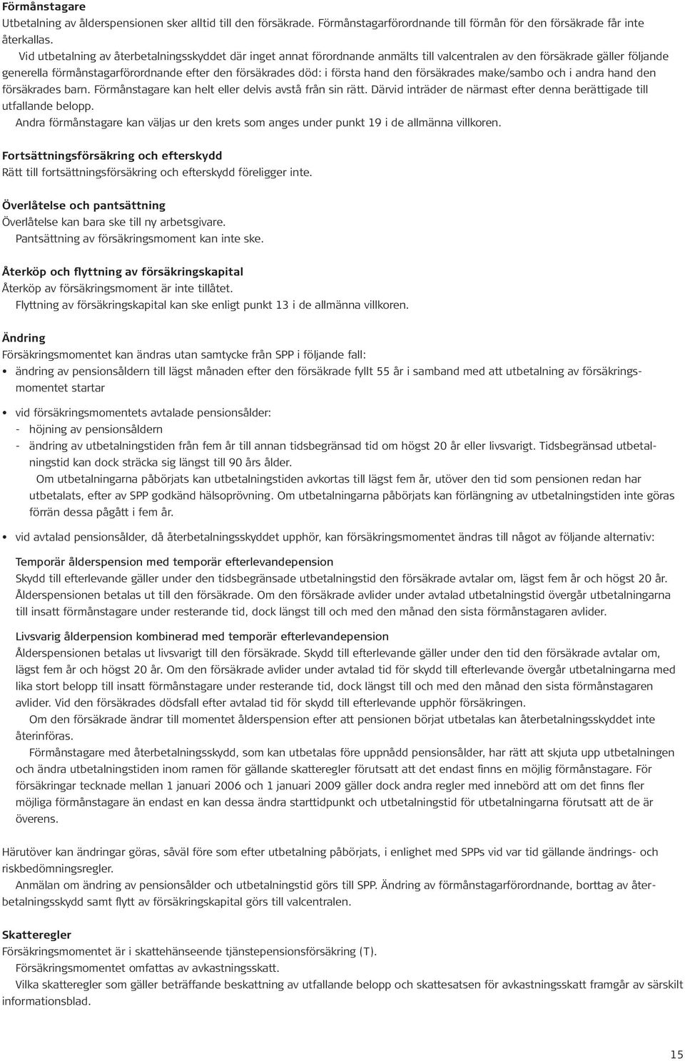 hand den försäkrades make/sambo och i andra hand den försäkrades barn. Förmånstagare kan helt eller delvis avstå från sin rätt.