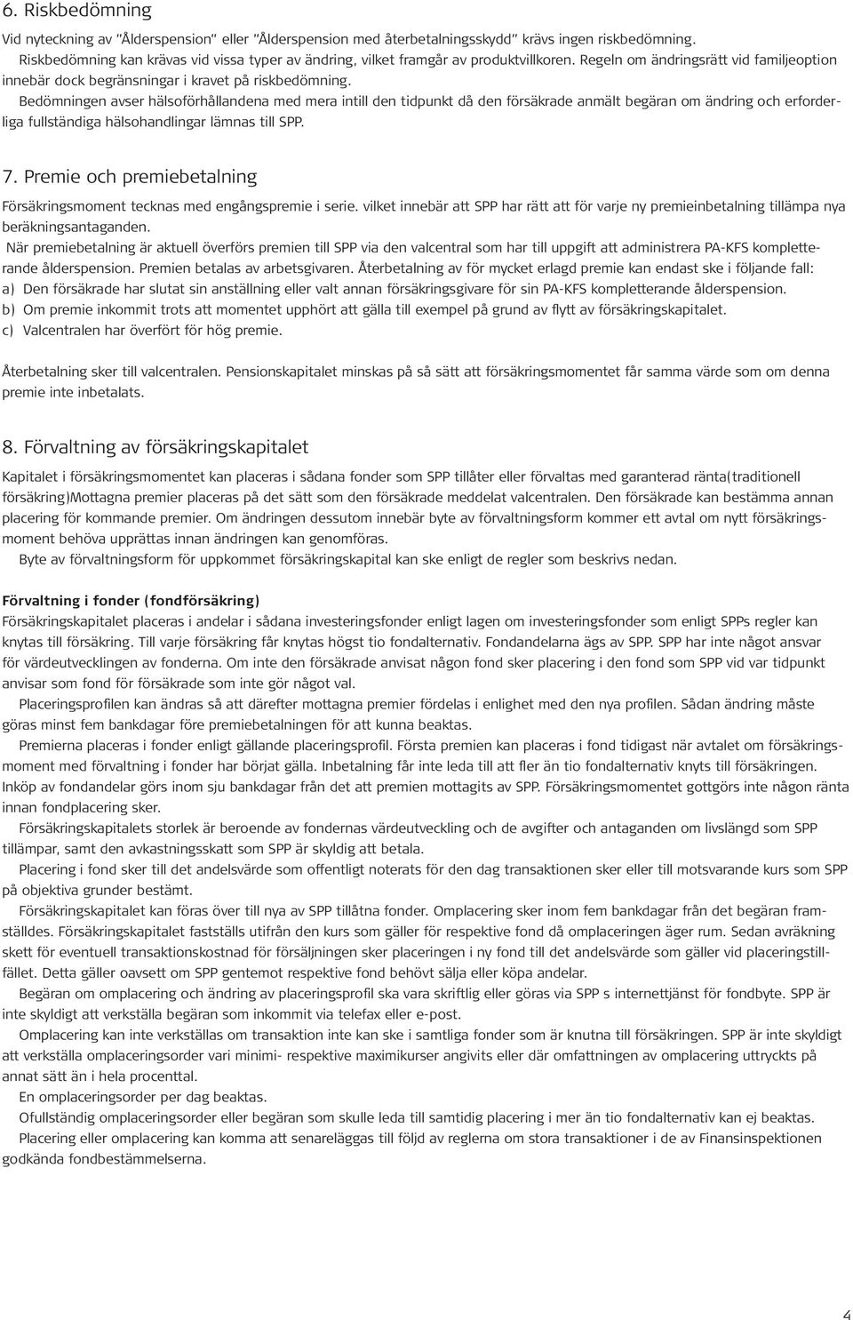 Bedömningen avser hälsoförhållandena med mera intill den tidpunkt då den försäkrade anmält begäran om ändring och erforderliga fullständiga hälsohandlingar lämnas till SPP. 7.