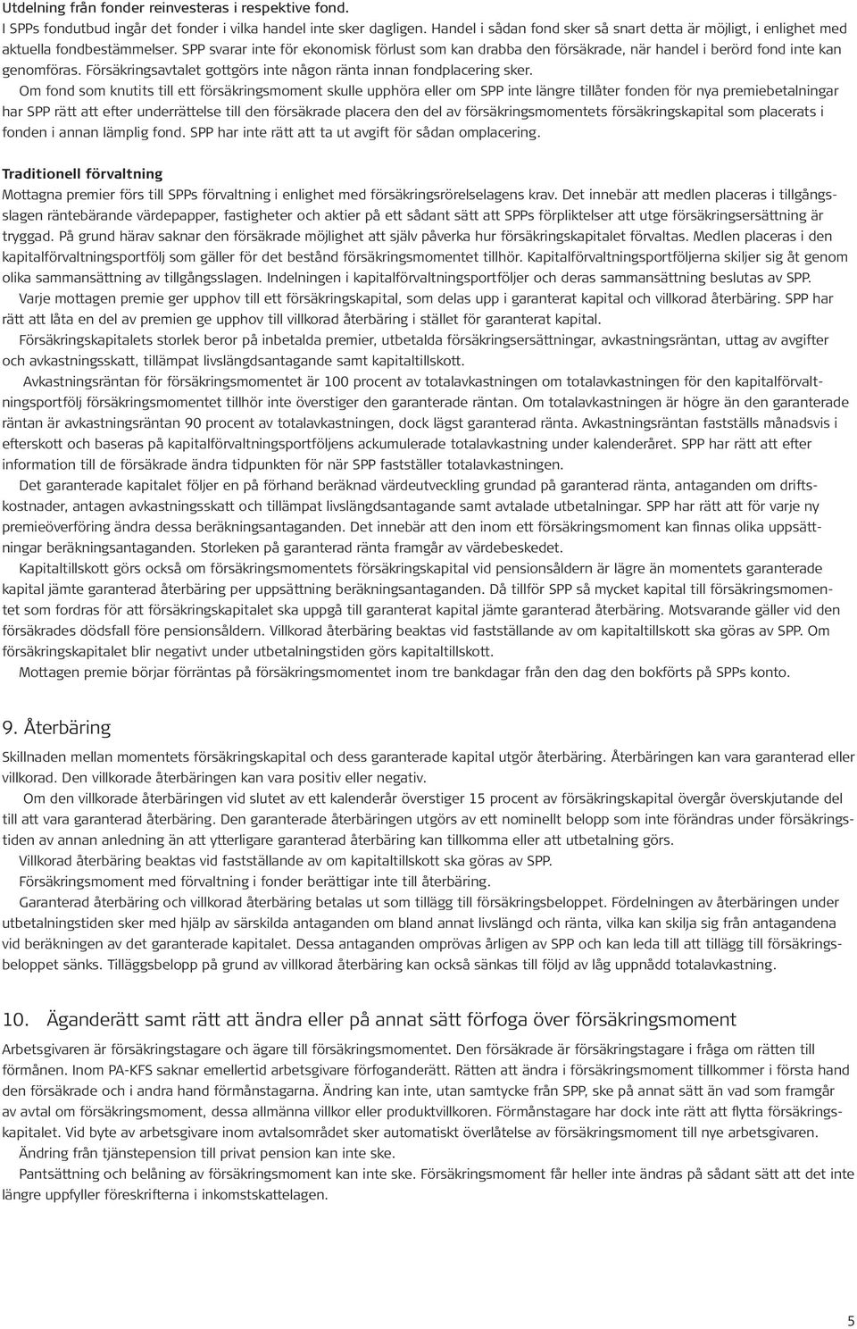 SPP svarar inte för ekonomisk förlust som kan drabba den försäkrade, när handel i berörd fond inte kan genomföras. Försäkringsavtalet gottgörs inte någon ränta innan fondplacering sker.