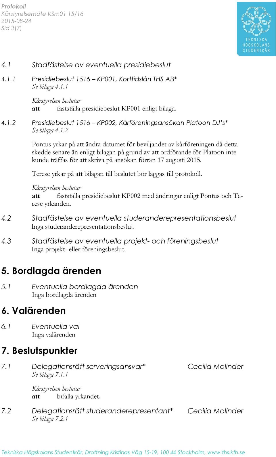 förrän 17 augusti 2015. Terese yrkar på att bilagan till beslutet bör läggas till protokoll. att fastställa presidiebeslut KP002 med ändringar enligt Pontus och Terese yrkanden. 4.