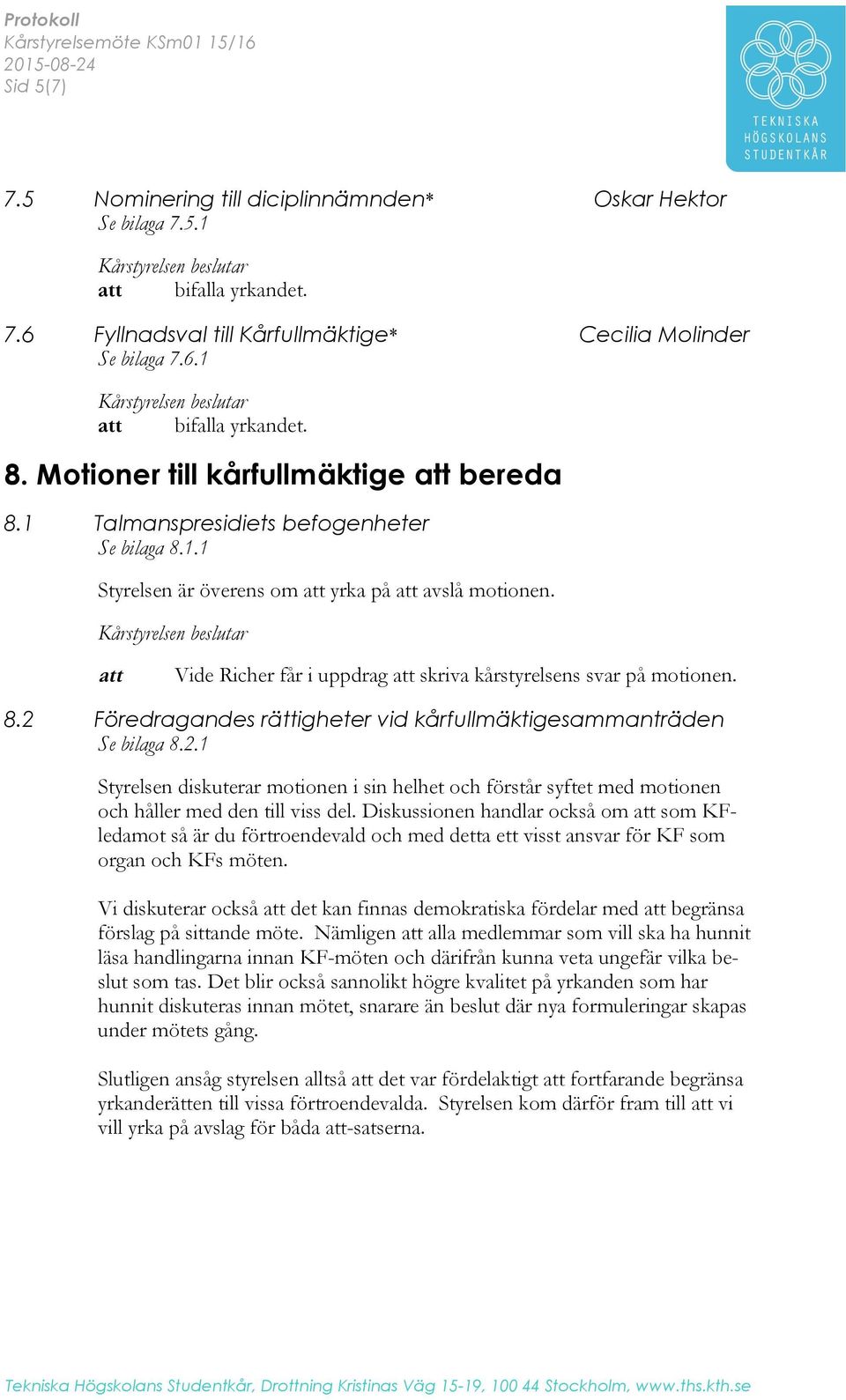 att Vide Richer får i uppdrag att skriva kårstyrelsens svar på motionen. 8.2 Föredragandes rättigheter vid kårfullmäktigesammanträden Se bilaga 8.2.1 Styrelsen diskuterar motionen i sin helhet och förstår syftet med motionen och håller med den till viss del.