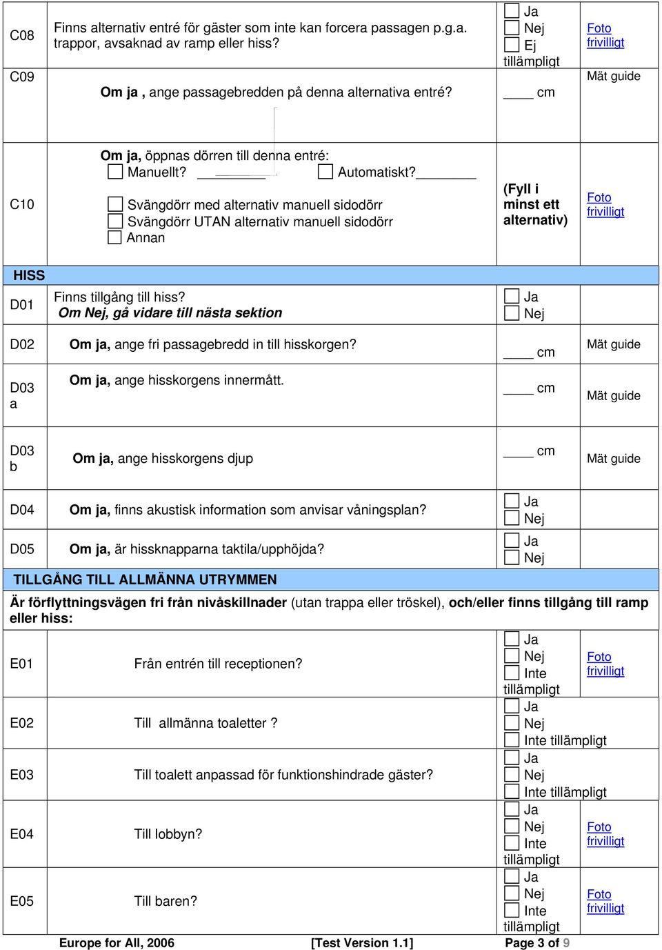 (Fyll i minst ett alternativ) HISS D01 Finns tillgång till hiss? Om, gå vidare till nästa sektion D02 Om ja, ange fri passagebredd in till hisskorgen? D03 a Om ja, ange hisskorgens innermått.