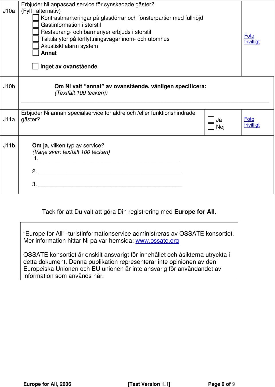 och utomhus Akustiskt alarm system Annat Inget av ovanstående J10b Om Ni valt annat av ovanstående, vänligen specificera: (Textfält 100 tecken)) J11a Erbjuder Ni annan specialservice för äldre och