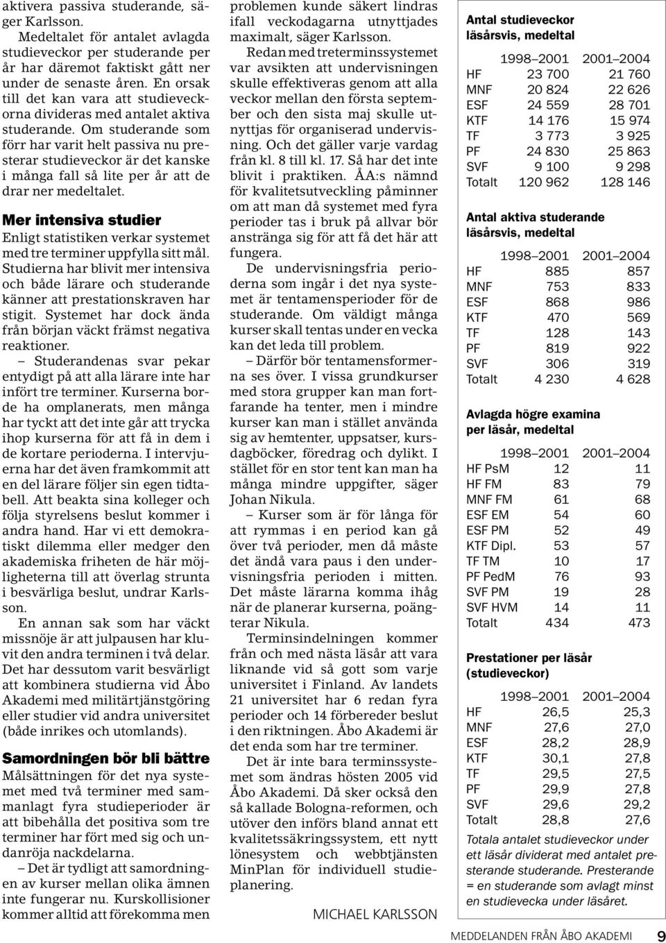 Om studerande som förr har varit helt passiva nu presterar studieveckor är det kanske i många fall så lite per år att de drar ner medeltalet.