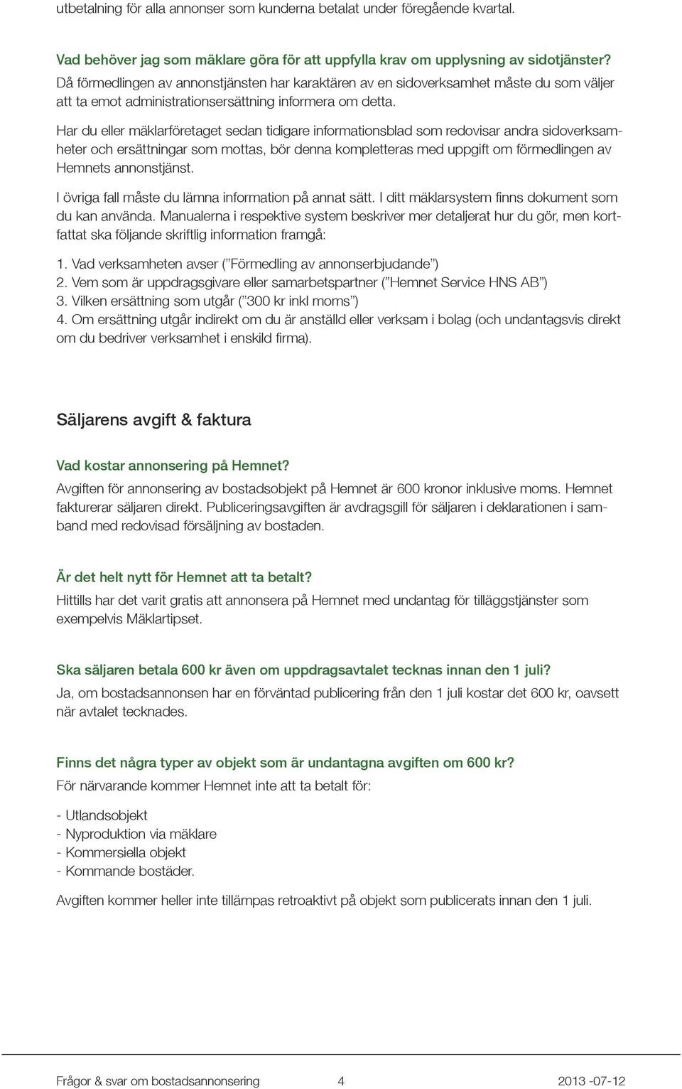 Har du eller mäklarföretaget sedan tidigare informationsblad som redovisar andra sidoverksamheter och ersättningar som mottas, bör denna kompletteras med uppgift om förmedlingen av Hemnets